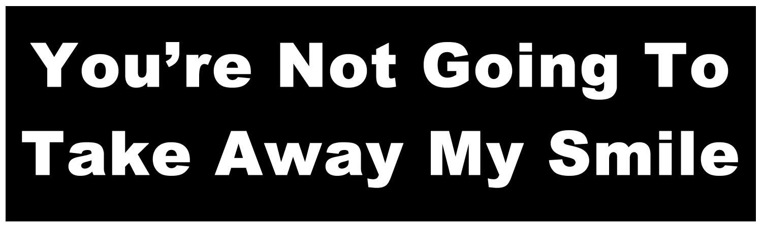 You're not going to take away my smile Bumper Sticker, Magnet or Window Cling - Custom Bumper Sticker, Vinyl Sticker, or Magnet