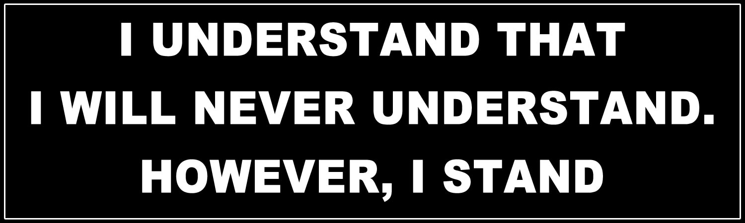 I understand that I will never understand however, I stand Bumper Sticker, Magnet or Window Cling - Custom Bumper Sticker, Vinyl Sticker, or Magnet