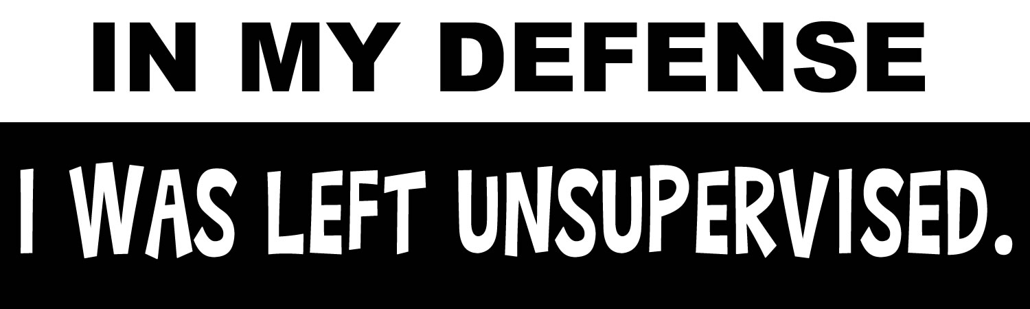 In My Defense I Was Left Unsupervised  Vinyl Sticker, Window Cling or Magnet in UV Laminate Coating - Custom Bumper Sticker, Vinyl Sticker, or Magnet