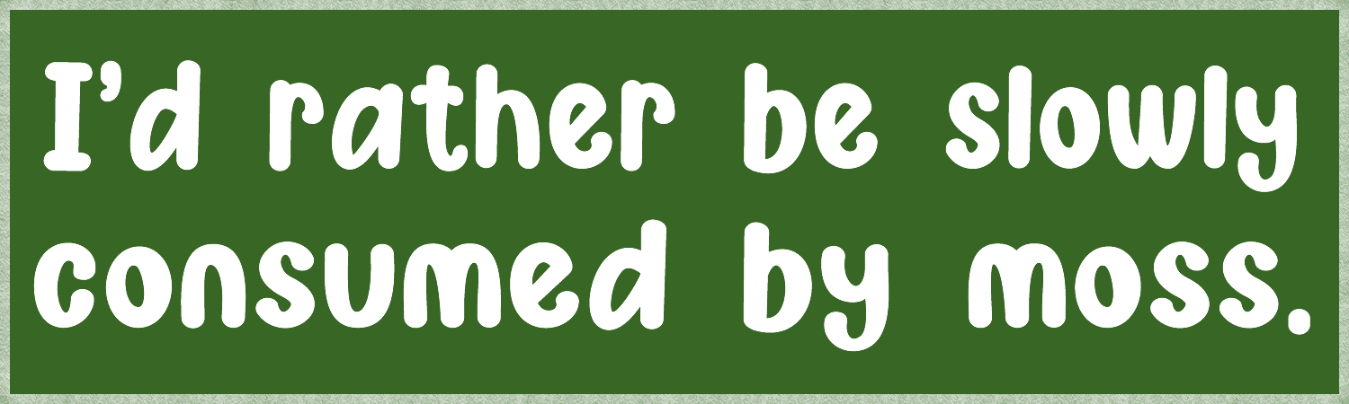 I d rather be slowly consumed by moss  Vinyl Bumper Sticker  Window Cling or Magnet in UV Laminate Coating and Various Sizes - Custom Bumper Sticker, Vinyl Sticker, or Magnet