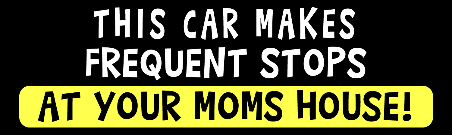 This car makes frequent stops at your moms house Vinyl Sticker, Window Cling or Magnet in UV Laminate Coating - Custom Bumper Sticker, Vinyl Sticker, or Magnet