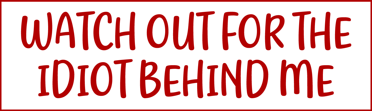 Watch Out For The Idiot Behind Me Custom Vinyl Sticker, Window Cling or Magnet in UV Laminate Coating - Custom Bumper Sticker, Vinyl Sticker, or Magnet