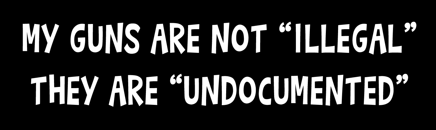 My Guns Are Not Illegal They Are Undocumented Vinyl Bumper Sticker, Window Cling or Bumper Sticker Magnet in UV Laminate Coating - Custom Bumper Sticker, Vinyl Sticker, or Magnet