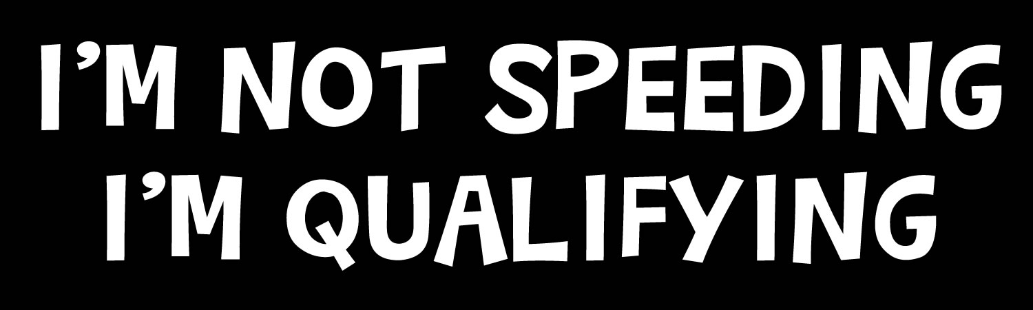Im Not Speeding Im Qualifying - Custom Bumper Sticker, Vinyl Sticker, or Magnet