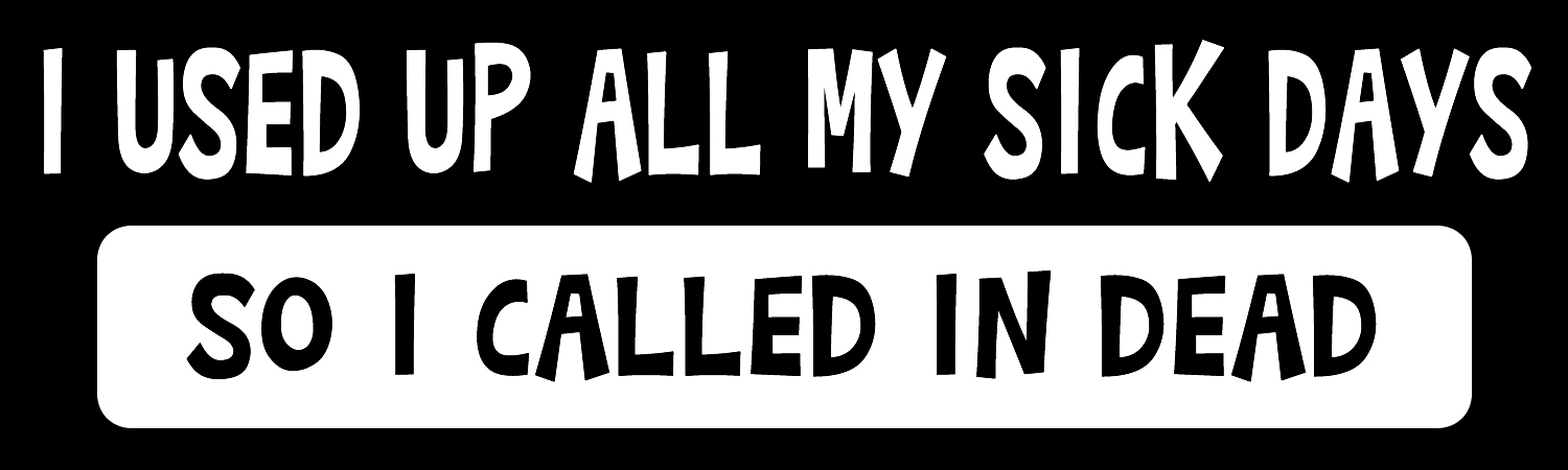 I used up all my sick days so i called in dead Vinyl Bumper Sticker, Window Cling or Bumper Sticker Magnet in UV Laminate Coating - Custom Bumper Sticker, Vinyl Sticker, or Magnet