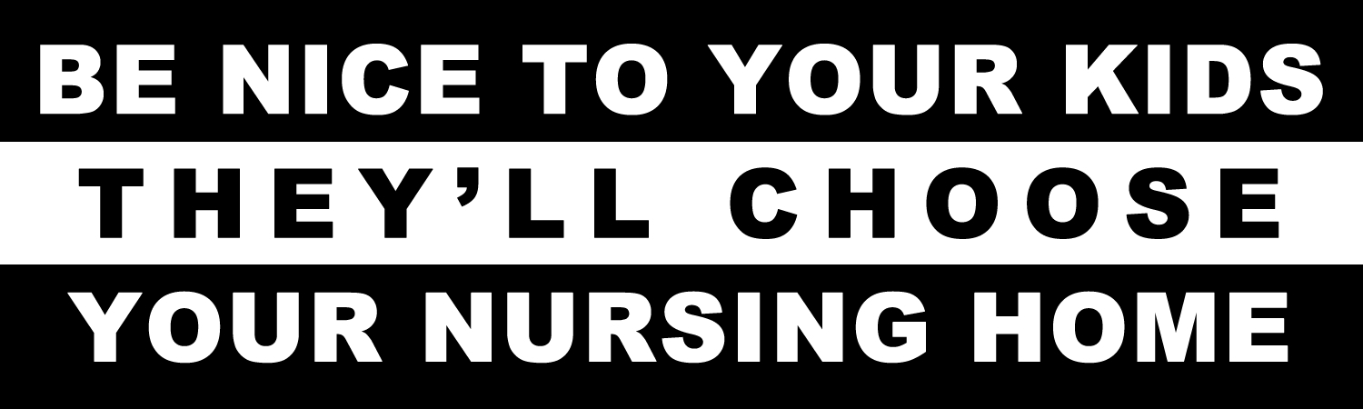 Be nice to your kids theyll choose your nursing home Vinyl Bumper Sticker, Window Cling or Bumper Sticker Magnet in UV Laminate Coating - Custom Bumper Sticker, Vinyl Sticker, or Magnet